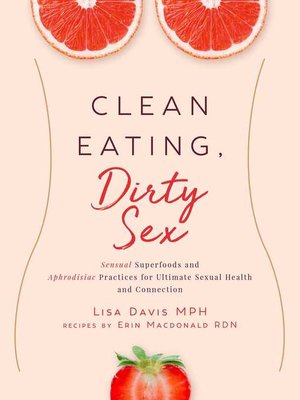 cover image of Clean Eating, Dirty Sex: Sensual Superfoods and Aphrodisiac Practices for Ultimate Sexual Health and Connection